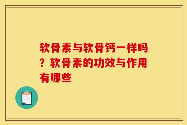软骨素与软骨钙一样吗？软骨素的功效与作用有哪些