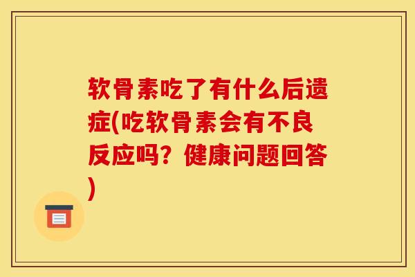 软骨素吃了有什么后遗症(吃软骨素会有不良反应吗?健康问题回答) 软骨素吃了有什么后遗症(吃软骨素会有不良反应吗?健康问题回答)