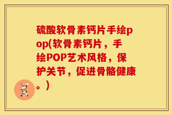 硫酸软骨素钙片手绘pop(软骨素钙片，手绘POP艺术风格，保护关节，促进骨骼健康。)