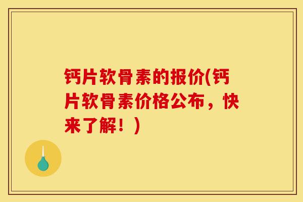 钙片软骨素的报价(钙片软骨素价格公布，快来了解！)