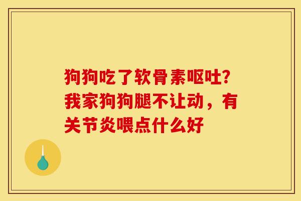 狗狗吃了软骨素？我家狗狗腿不让动，有喂点什么好