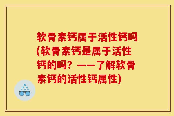 软骨素钙属于活性钙吗(软骨素钙是属于活性钙的吗？——了解软骨素钙的活性钙属性)