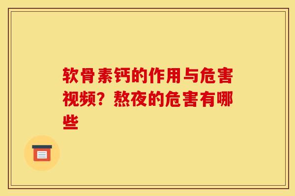软骨素钙的作用与危害视频?熬夜的危害有哪些 软骨素钙的作用与危害视频?熬夜的危害有哪些