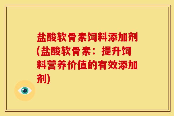 盐酸软骨素饲料添加剂(盐酸软骨素：提升饲料营养价值的有效添加剂)