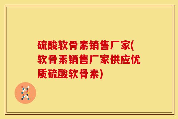 硫酸软骨素销售厂家(软骨素销售厂家供应优质硫酸软骨素) 硫酸软骨素销售厂家(软骨素销售厂家供应优质硫酸软骨素)
