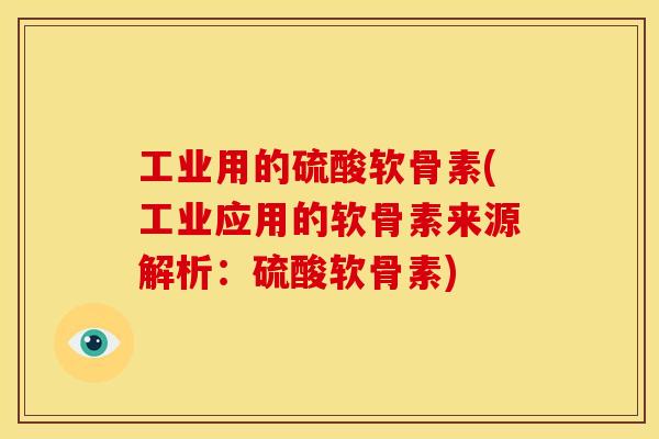 工业用的硫酸软骨素(工业应用的软骨素来源解析：硫酸软骨素)