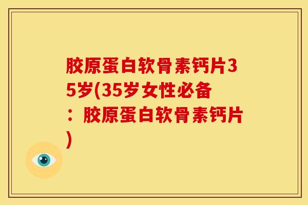 胶原蛋白软骨素钙片35岁(35岁女性必备:胶原蛋白软骨素钙片) 胶原蛋白软骨素钙片35岁(35岁女性必备:胶原蛋白软骨素钙片)