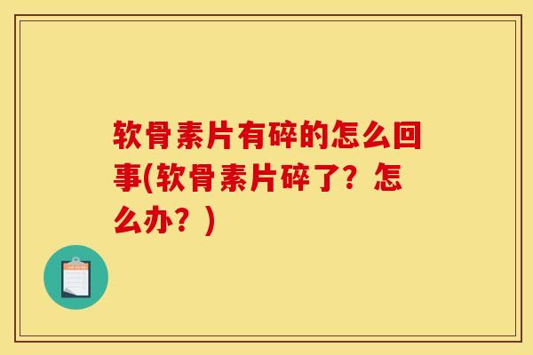 软骨素片有碎的怎么回事(软骨素片碎了?怎么办?) 软骨素片有碎的怎么回事(软骨素片碎了?怎么办?)