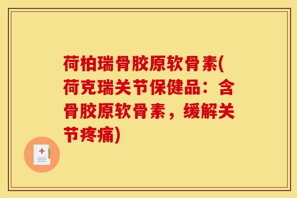 荷柏瑞骨胶原软骨素(荷克瑞关节保健品：含骨胶原软骨素，缓解关节)