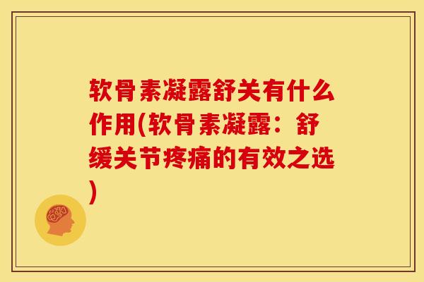 软骨素凝露舒关有什么作用(软骨素凝露：舒缓关节的有效之选)