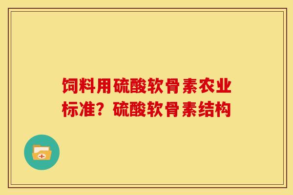 饲料用硫酸软骨素农业标准?硫酸软骨素结构 饲料用硫酸软骨素农业标准?硫酸软骨素结构