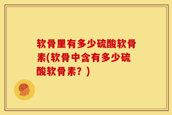 软骨里有多少硫酸软骨素(软骨中含有多少硫酸软骨素？)