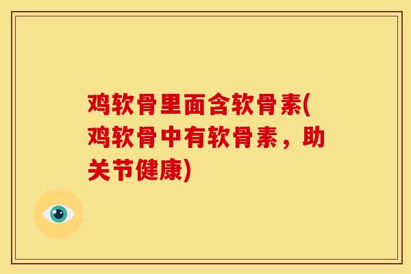 鸡软骨里面含软骨素(鸡软骨中有软骨素,助关节健康) 鸡软骨里面含软骨素(鸡软骨中有软骨素,助关节健康)