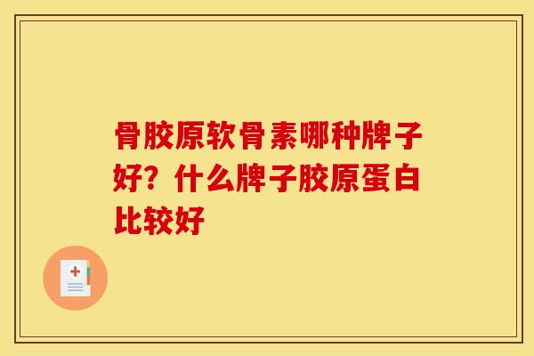 骨胶原软骨素哪种牌子好？什么牌子胶原蛋白比较好