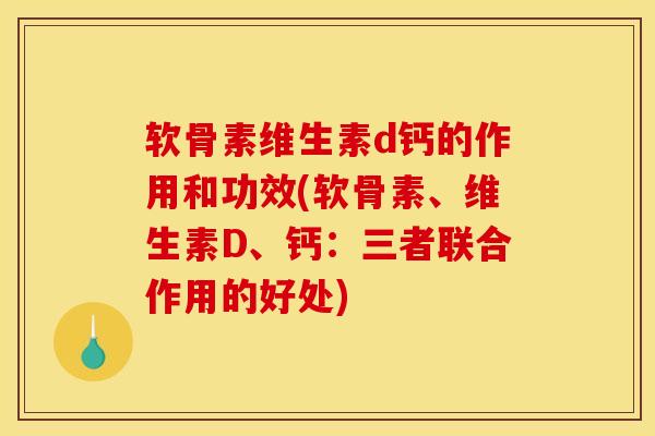 软骨素维生素d钙的作用和功效(软骨素、维生素D、钙：三者联合作用的好处)