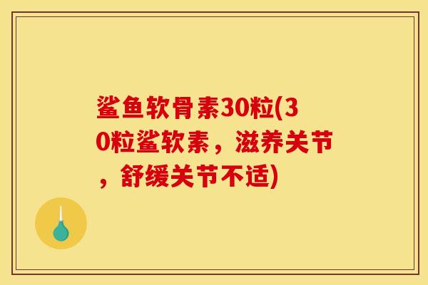 鲨鱼软骨素30粒(30粒鲨软素,滋养关节,舒缓关节不适) 鲨鱼软骨素30粒(30粒鲨软素,滋养关节,舒缓关节不适)