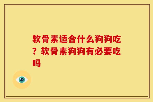 软骨素适合什么狗狗吃？软骨素狗狗有必要吃吗