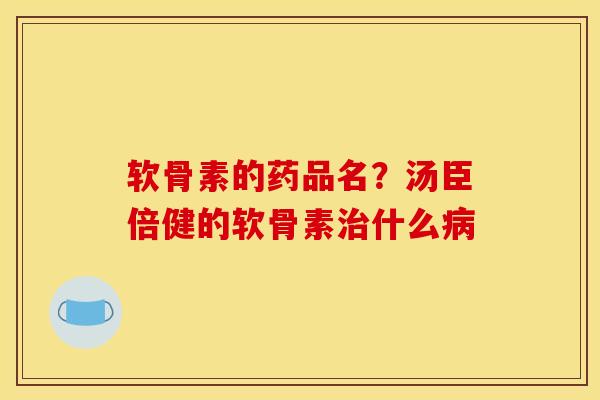 软骨素的药品名?汤臣倍健的软骨素什么 软骨素的药品名?汤臣倍健的软骨素什么