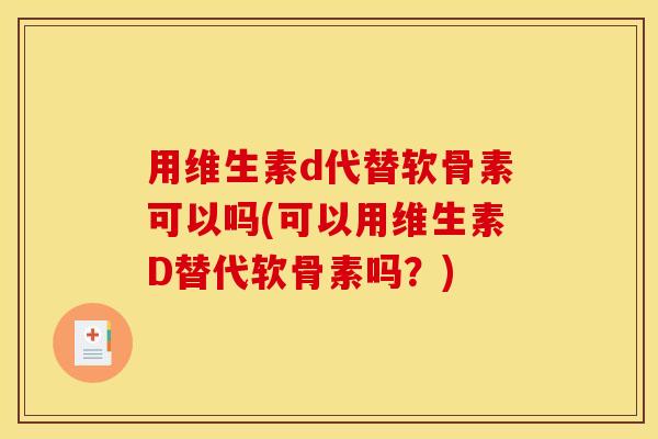 用维生素d代替软骨素可以吗(可以用维生素D替代软骨素吗?) 用维生素d代替软骨素可以吗(可以用维生素D替代软骨素吗?)