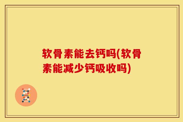 软骨素能去钙吗(软骨素能减少钙吸收吗)