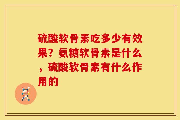 硫酸软骨素吃多少有效果？氨糖软骨素是什么，硫酸软骨素有什么作用的