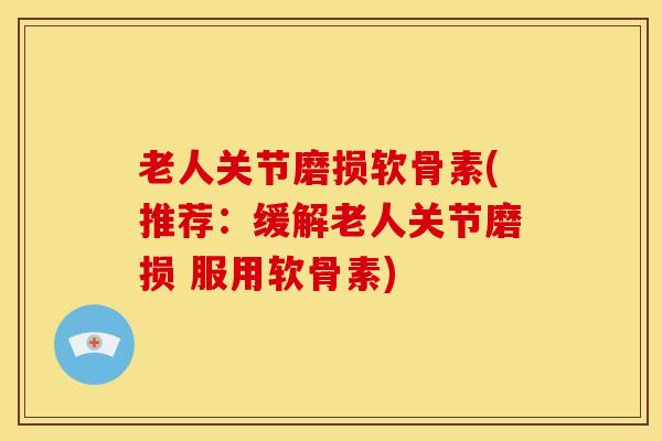 老人关节磨损软骨素(推荐:缓解老人关节磨损 服用软骨素) 老人关节磨损软骨素(推荐:缓解老人关节磨损 服用软骨素)