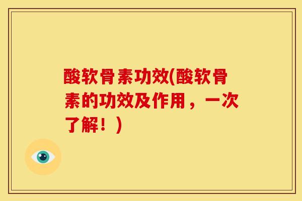 酸软骨素功效(酸软骨素的功效及作用,一次了解!) 酸软骨素功效(酸软骨素的功效及作用,一次了解!)