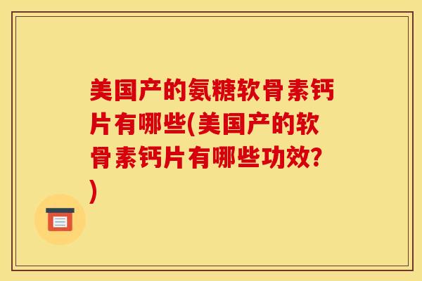 美国产的氨糖软骨素钙片有哪些(美国产的软骨素钙片有哪些功效?) 美国产的氨糖软骨素钙片有哪些(美国产的软骨素钙片有哪些功效?)
