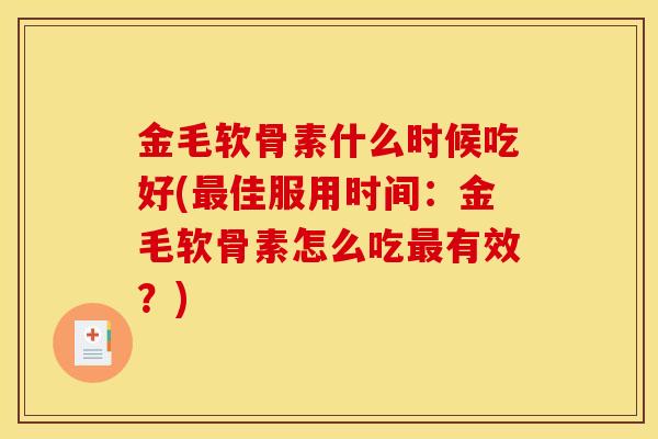 金毛软骨素什么时候吃好(佳服用时间：金毛软骨素怎么吃有效？)