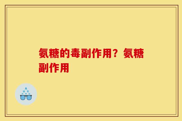氨糖的毒副作用？氨糖副作用