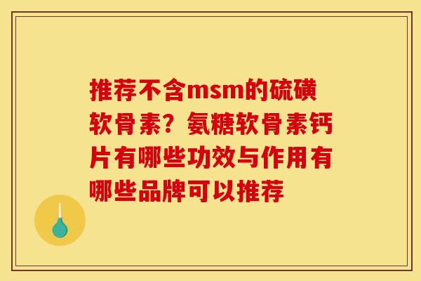 推荐不含msm的硫磺软骨素？氨糖软骨素钙片有哪些功效与作用有哪些品牌可以推荐