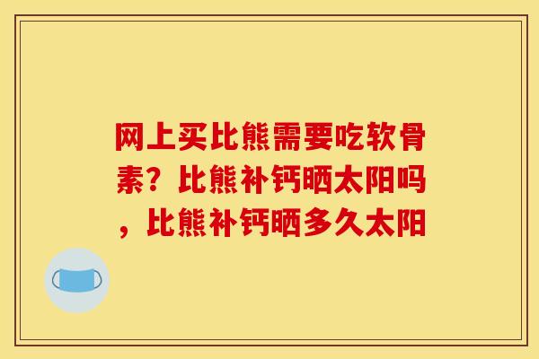 网上买比熊需要吃软骨素?比熊补钙晒太阳吗,比熊补钙晒多久太阳 网上买比熊需要吃软骨素?比熊补钙晒太阳吗,比熊补钙晒多久太阳
