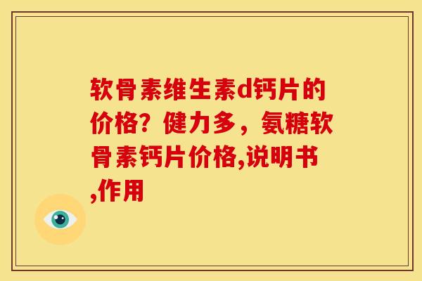 软骨素维生素d钙片的价格？健力多，氨糖软骨素钙片价格,说明书,作用