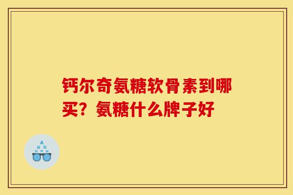 钙尔奇氨糖软骨素到哪买？氨糖什么牌子好