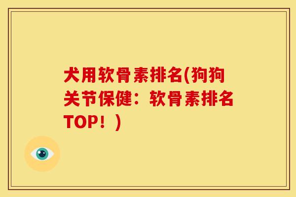 犬用软骨素排名(狗狗关节保健:软骨素排名TOP!) 犬用软骨素排名(狗狗关节保健:软骨素排名TOP!)