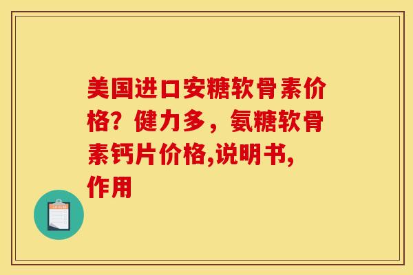 美国进口安糖软骨素价格?健力多,氨糖软骨素钙片价格,说明书,作用 美国进口安糖软骨素价格?健力多,氨糖软骨素钙片价格,说明书,作用