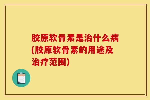 胶原软骨素是什么(胶原软骨素的用途及范围)