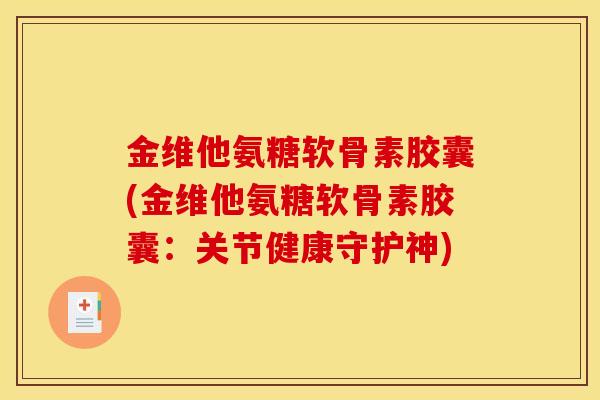金维他氨糖软骨素胶囊(金维他氨糖软骨素胶囊：关节健康守护神)
