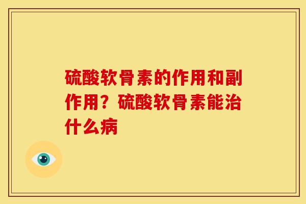 硫酸软骨素的作用和副作用?硫酸软骨素能什么 硫酸软骨素的作用和副作用?硫酸软骨素能什么