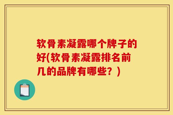 软骨素凝露哪个牌子的好(软骨素凝露排名前几的品牌有哪些?) 软骨素凝露哪个牌子的好(软骨素凝露排名前几的品牌有哪些?)