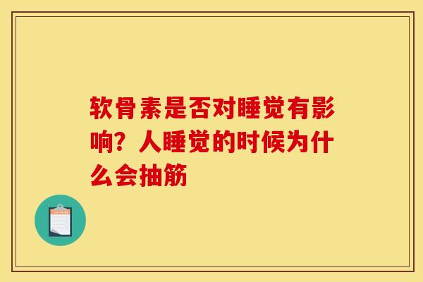 软骨素是否对睡觉有影响？人睡觉的时候为什么会抽筋