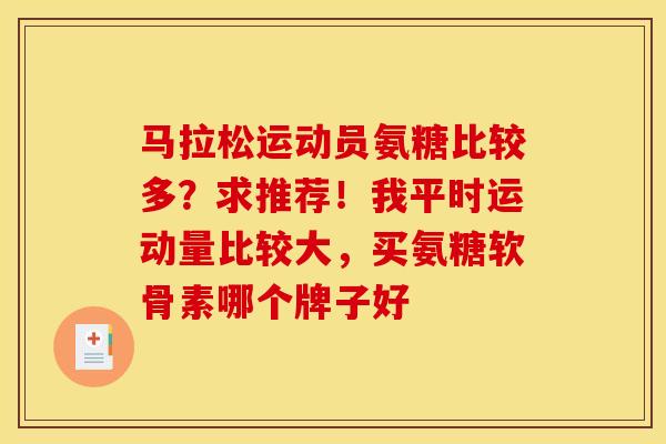 马拉松运动员氨糖比较多?求推荐!我平时运动量比较大,买氨糖软骨素哪个牌子好 马拉松运动员氨糖比较多?求推荐!我平时运动量比较大,买氨糖软骨素哪个牌子好