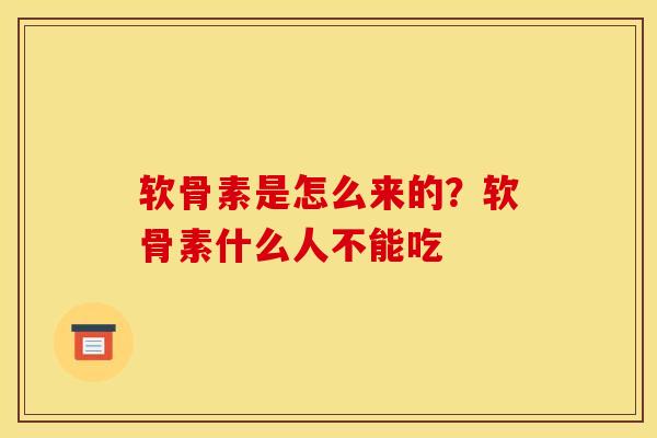 软骨素是怎么来的?软骨素什么人不能吃 软骨素是怎么来的?软骨素什么人不能吃