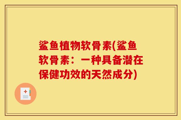 鲨鱼植物软骨素(鲨鱼软骨素：一种具备潜在保健功效的天然成分)