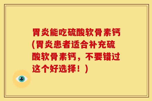能吃硫酸软骨素钙(患者适合补充硫酸软骨素钙,不要错过这个好选择!) 能吃硫酸软骨素钙(患者适合补充硫酸软骨素钙,不要错过这个好选择!)
