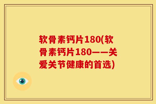 软骨素钙片180(软骨素钙片180——关爱关节健康的首选)