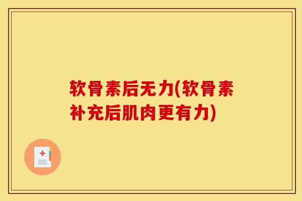 软骨素后无力(软骨素补充后肌肉更有力) 软骨素后无力(软骨素补充后肌肉更有力)