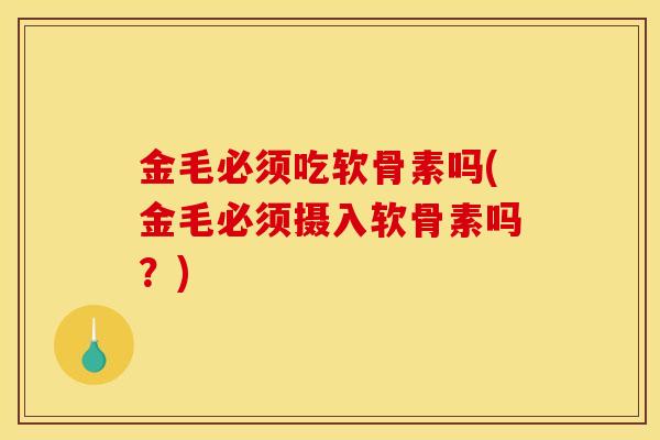 金毛必须吃软骨素吗(金毛必须摄入软骨素吗?) 金毛必须吃软骨素吗(金毛必须摄入软骨素吗?)