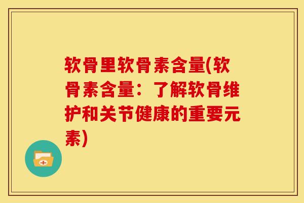 软骨里软骨素含量(软骨素含量：了解软骨维护和关节健康的重要元素)