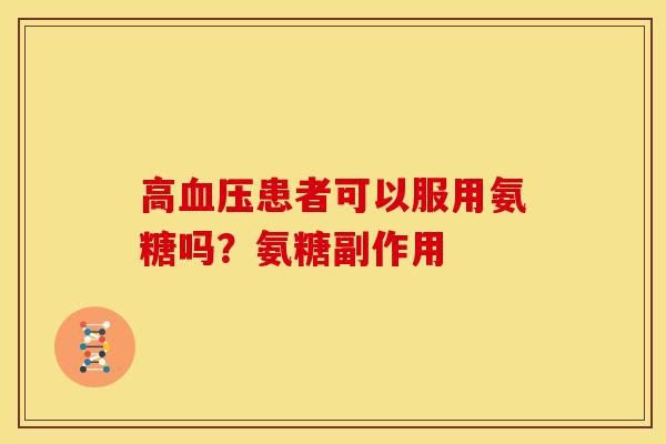 高患者可以服用氨糖吗？氨糖副作用
